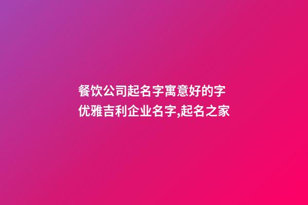 餐饮公司起名字寓意好的字 优雅吉利企业名字,起名之家-第1张-公司起名-玄机派